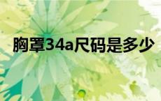 胸罩34a尺码是多少（34胸罩尺码是多少）