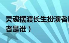 灵魂摆渡长生扮演者照片（灵魂摆渡长生扮演者是谁）