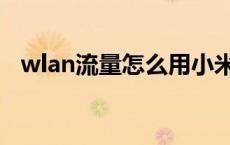 wlan流量怎么用小米（wlan流量怎么用）