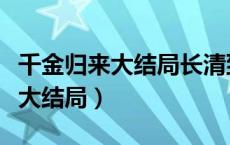 千金归来大结局长清到底嫁给谁了（千金归来大结局）