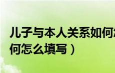 儿子与本人关系如何怎么填写（与本人关系如何怎么填写）