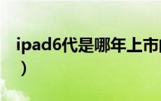 ipad6代是哪年上市的（ipad6代是哪一年的）