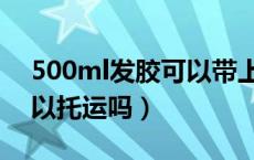 500ml发胶可以带上地铁吗（500ml发胶可以托运吗）