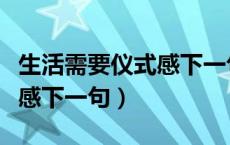 生活需要仪式感下一句怎么接（生活需要仪式感下一句）