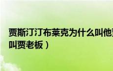 贾斯汀汀布莱克为什么叫他贾老板（贾斯汀汀布莱克为什么叫贾老板）