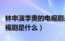 林申演李奥的电视剧是什么（林申演李奥的电视剧是什么）