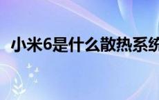 小米6是什么散热系统（小米6是什么屏幕）