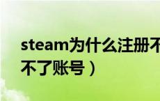 steam为什么注册不上（steam为什么注册不了账号）