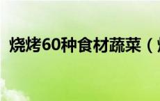 烧烤60种食材蔬菜（烧烤60种食材有什么）