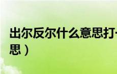 出尔反尔什么意思打一生肖（出尔反尔什么意思）