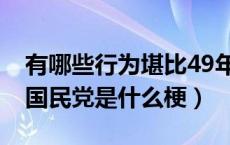 有哪些行为堪比49年加入国民党（49年加入国民党是什么梗）