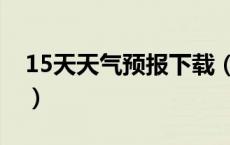 15天天气预报下载（15天天气预报下雨准吗）