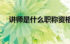 讲师是什么职称资格（讲师是什么职称）