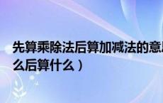 先算乘除法后算加减法的意思是什么（有加减乘除法先算什么后算什么）