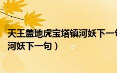 天王盖地虎宝塔镇河妖下一句 咂摸咂摸（天王盖地虎宝塔镇河妖下一句）