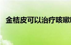 金桔皮可以治疗咳嗽吗（金桔皮可以吃吗）