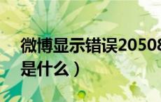 微博显示错误20508（微博错误代码20508是什么）