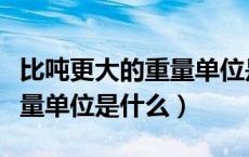 比吨更大的重量单位是不是石（比吨更大的重量单位是什么）