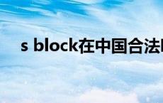 s block在中国合法吗（s block是什么）