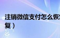 注销微信支付怎么恢复（注销微信支付怎么恢复）