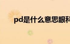 pd是什么意思眼科（pd是什么意思）