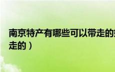 南京特产有哪些可以带走的好吃的（南京特产有哪些可以带走的）