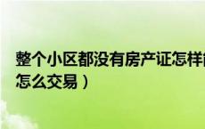 整个小区都没有房产证怎样能供房（整个小区都没有房产证怎么交易）