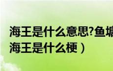 海王是什么意思?鱼塘和海王是什么梗?（鱼塘海王是什么梗）