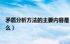 矛盾分析方法的主要内容是（矛盾分析方法的主要内容是什么）