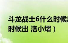 斗龙战士6什么时候出来的（斗龙战士6什么时候出 洛小熠）