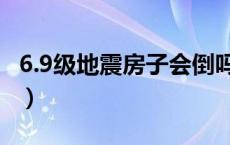 6.9级地震房子会倒吗（6.9级地震房子会塌吗）