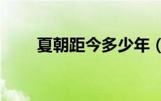 夏朝距今多少年（夏朝距今多少年）