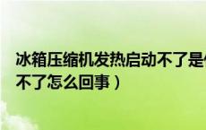 冰箱压缩机发热启动不了是什么原因（冰箱压缩机很烫启动不了怎么回事）