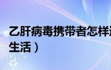 乙肝病毒携带者怎样过夫妻生活（怎样过夫妻生活）