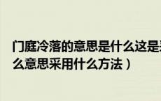 门庭冷落的意思是什么这是采用了什么的方法（门庭冷落什么意思采用什么方法）