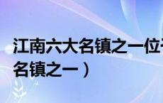 江南六大名镇之一位于哪里（哪儿是江南六大名镇之一）