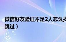 微信好友验证不足2人怎么找回（微信好友验证不足2人怎么跳过）