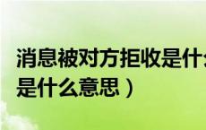 消息被对方拒收是什么情况（消息被对方拒收是什么意思）