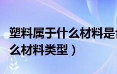 塑料属于什么材料是合成材料吗（塑料属于什么材料类型）