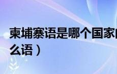 柬埔寨语是哪个国家的语言（柬埔寨语言叫什么语）