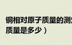 铜相对原子质量的测定实验报告（铜相对原子质量是多少）