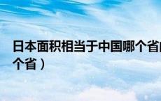 日本面积相当于中国哪个省的面积（日本面积相当于中国哪个省）