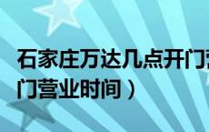 石家庄万达几点开门营业（石家庄万达几点开门营业时间）