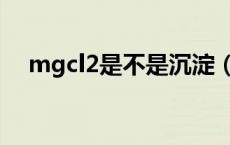 mgcl2是不是沉淀（mgcl2是不是沉淀）