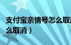 支付宝亲情号怎么取消解绑（支付宝亲情号怎么取消）