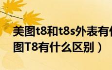 美图t8和t8s外表有什么区别（美图T8s和美图T8有什么区别）