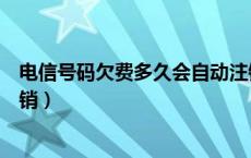 电信号码欠费多久会自动注销（电信号码欠费多久会自动注销）