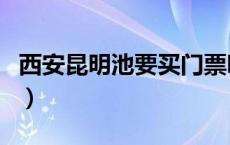 西安昆明池要买门票吗（西安昆明池要门票吗）