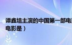 谭鑫培主演的中国第一部电影是（谭鑫培主演的中国第一部电影是）