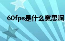 60fps是什么意思啊（60fps是什么意思）